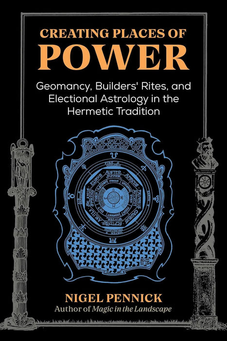 Creating Places of Power: Geomancy, Builders' Rites, and Electional Astrology in the Hermetic Tradition - Nigel Pennick