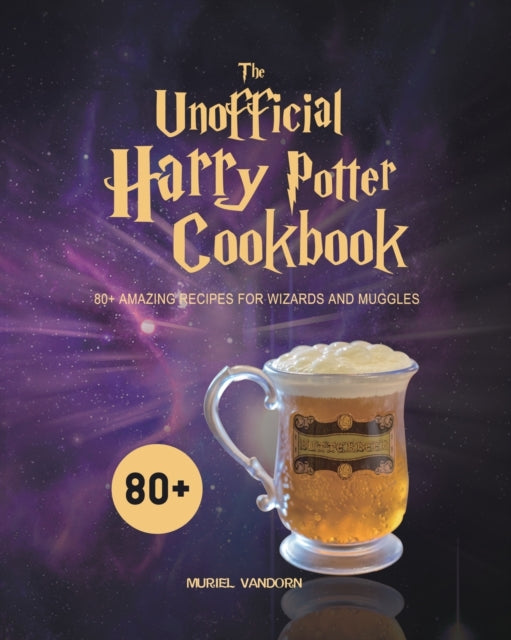 The Unofficial Harry Potter Cookbook : 80+ Amazing Recipes for Wizards and Muggles - Muriel VanDorn