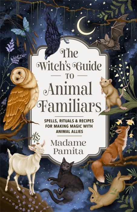 The Witch's Guide to Animal Familiars: Spells, Rituals & Recipes for Making Magic with Animal Allies - Madame Pamita