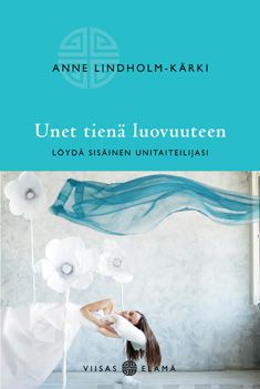 Unet tienä luovuuteen - löydä sisäinen unitaiteilijasi - Anne Lindholm-Kärki