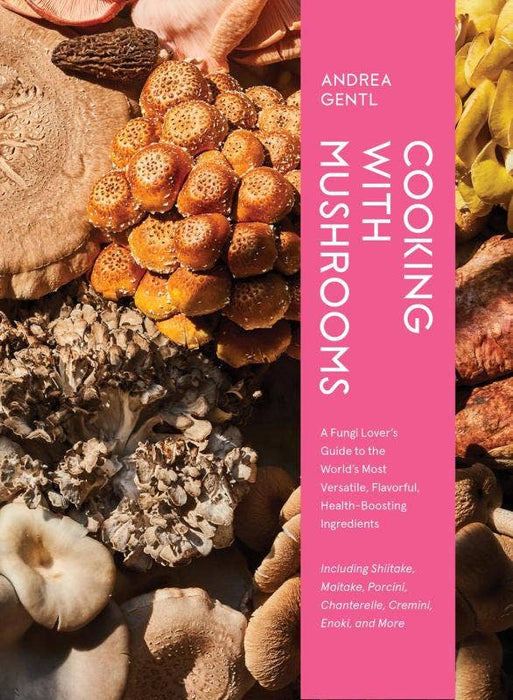 Cooking with Mushrooms: A Fungi Lover's Guide - Andrea Gentl