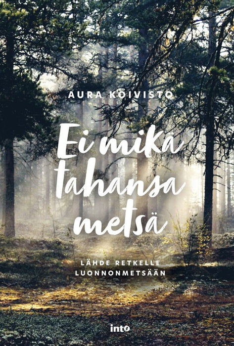 Ei mikä tahansa metsä - Lähde retkelle luonnonmetsään - Aura Koivisto