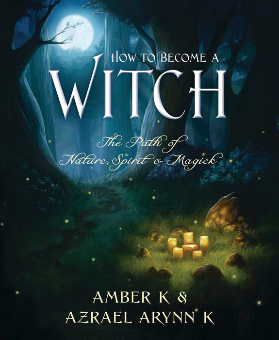 How to Become a Witch: The Path of Nature, Spirit & Magick - Amber K, Azrael Arynn K