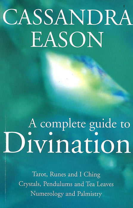 A Complete Guide To Divination : Tarot, Runes and I Ching, Crystals, Pendulums and Tea Leaves, Numerology and Palmistry - Cassandra Eason