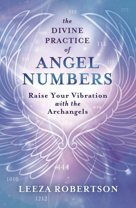 The Divine Practice of Angel Numbers: Raise Your Vibration with the Archangels - Leeza Robertson