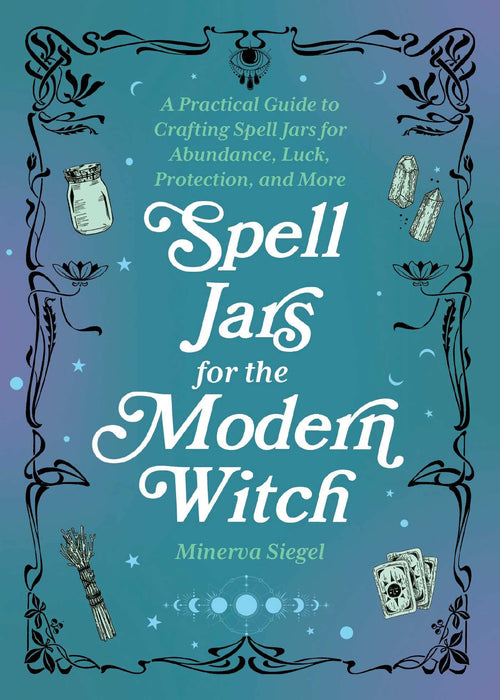 Spell Jars for the Modern Witch: A Practical Guide to Crafting Spell Jars for Abundance, Luck, Protection, and More - Minerva Siegel