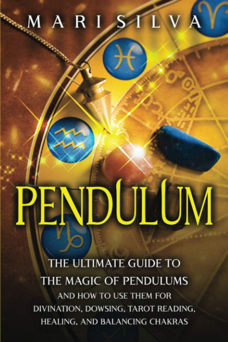 Pendulum: The Ultimate Guide to the Magic of Pendulums and How to Use Them for Divination, Dowsing, Tarot Reading, Healing, and Balancing Chakras (Psychic Abilities)- Mari Silva