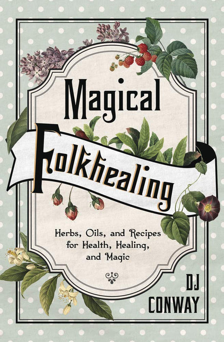 Magical Folkhealing : Herbs, Oils, and Recipes for Health, Healing, and Magic - D.J. Conway
