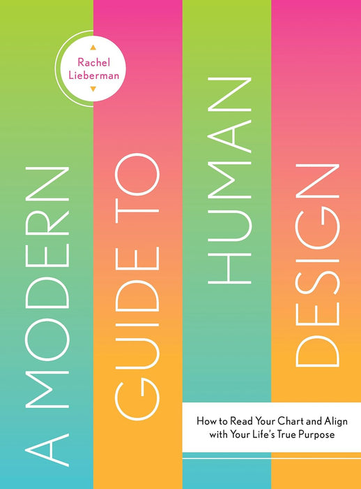 A Modern Guide to Human Design: How to Read Your Chart and Align With Your Life’s True Purpose - Rachel Lieberman