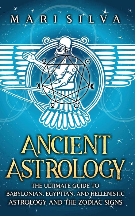 Ancient Astrology : The Ultimate Guide to Babylonian, Egyptian, and Hellenistic Astrology and the Zodiac Signs - Mari Silva