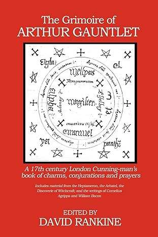 The Grimoire of Arthur Gauntlet: A 17th century London Cunning-man’s book of charms, conjurations and prayers - David Rankine
