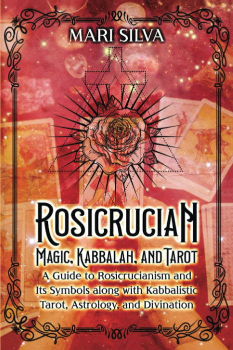 Rosicrucian Magic, Kabbalah, and Tarot: A Guide to Rosicrucianism and Its Symbols along with Kabbalistic Tarot, Astrology, and Divination (Secrets of Magick) - Mari Silva