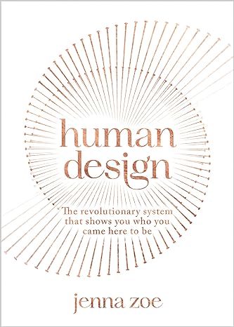 Human Design: The Revolutionary System That Shows You Who You Came Here to Be - Jenna Zoe