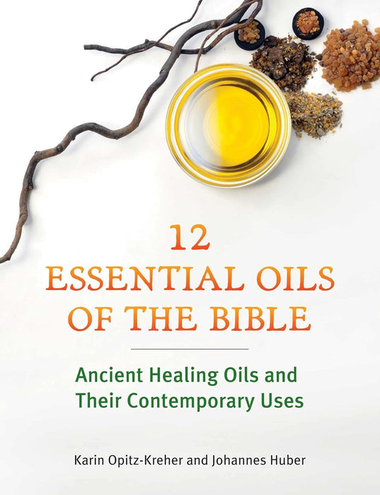 Twelve Essential Oils of the Bible: Ancient Healing Oils and Their Contemporary Uses -  Karin Opitz-Kreher, Johannes Huber