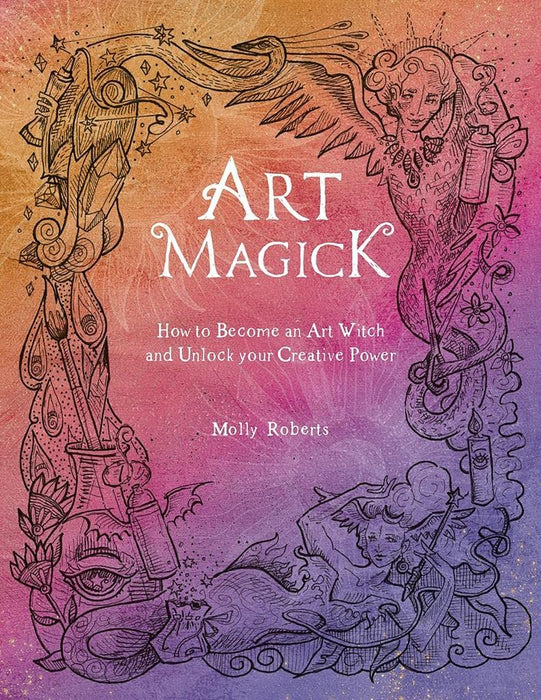 Art Magick : How to Become an Art Witch and Unlock Your Creative Power - Molly Roberts