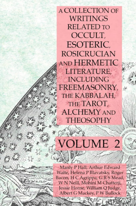 A Collection of Writings Related to Occult, Esoteric, Rosicrucian and Hermetic Literature, Including Freemasonry, the Kabbalah, the Tarot, Alchemy and Theosophy Volume 2 - Manly P. Hall