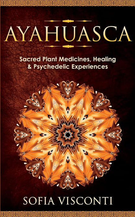 Ayahuasca: Sacred Plant Medicines, Healing & Psychedelic Experiences - Sofia Visconti
