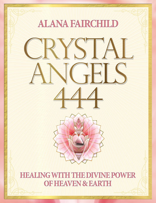 Crystal Angels 444: Healing with the Divine Power of Heaven and Earth - Alana Fairchild