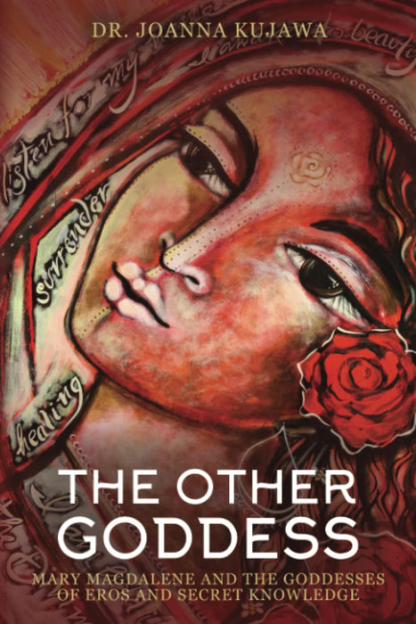 The Other Goddess : Mary Magdalene and the Goddesses of Eros and Secret Knowledge - Dr Joanna Kujawa
