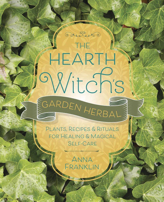 The Hearth Witch's Garden Herbal: Plants, Recipes & Rituals for Healing & Magical Self-Care - Anna Franklin