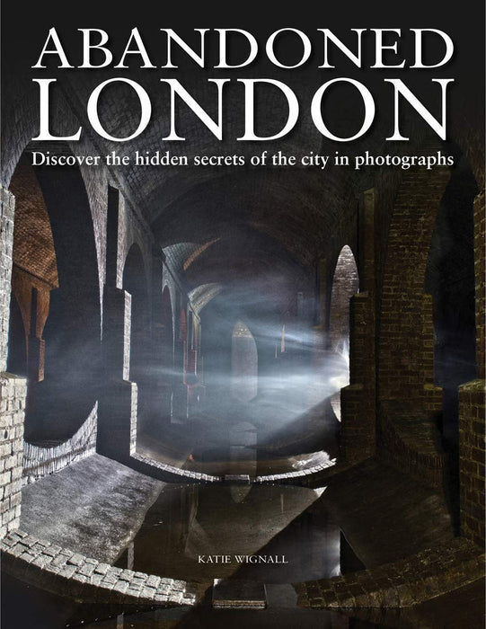 Abandoned London : Discover the hidden secrets of the city in photographs - Katie Wignall