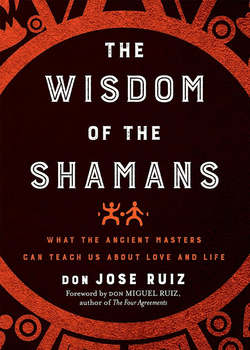 Wisdom of the Shamans: What the Ancient Masters Can Teach Us about Love and Life - Don Miguel Ruiz