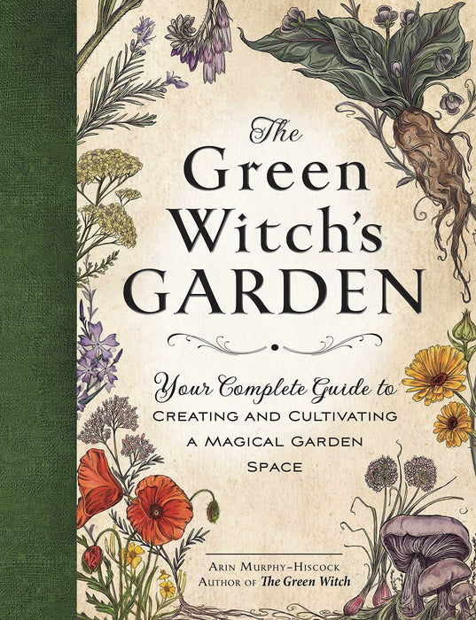The Green Witch's Garden : Your Complete Guide to Creating and Cultivating a Magical Garden Space - Arin Murphy-Hiscock