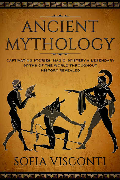 Ancient Mythology: Captivating Stories, Magic, Mystery & Legendary Myths of The World Throughout History Revealed - Sofia Visconti