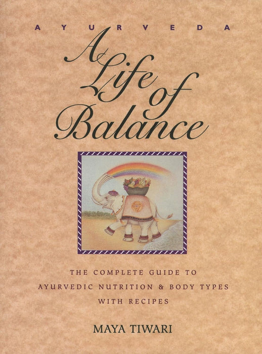 Ayurveda: A Life of Balance: The Complete Guide to Ayurvedic Nutrition & Body Types with Recipes - Maya Tiwari