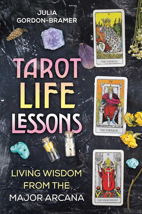 Tarot Life Lessons: Living Wisdom from the Major Arcana - Julia Gordon-Bramer