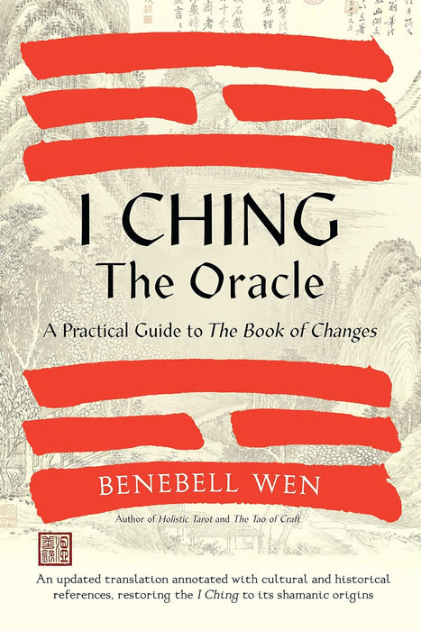 I Ching, the Oracle: A Practical Guide to the Book of Changes: An updated translation annotated with cultural and historical references, restoring the I Ching to its shamanic origin - Benebell Wen