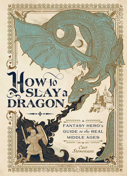 How to Slay a Dragon: A Fantasy Hero's Guide to the Real Middle Ages - Cait Stevenson