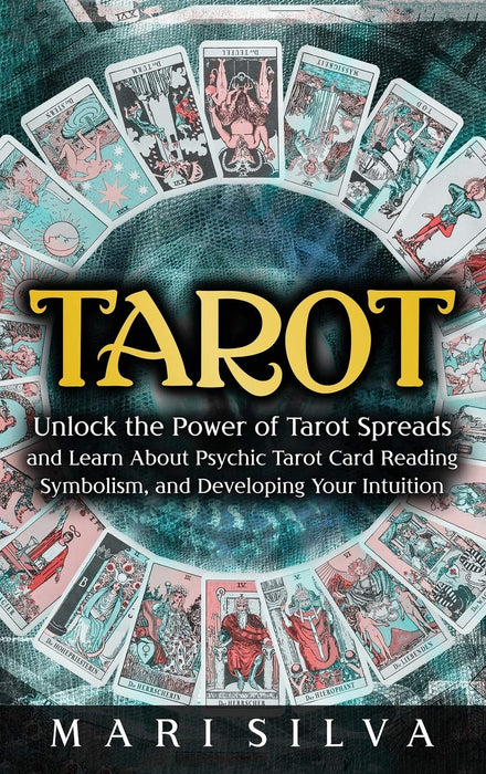 Tarot : Unlock the Power of Tarot Spreads and Learn About Psychic Tarot Card Reading, Symbolism, and Developing Your Intuition: Unlock the Power of Tarot Spreads and Learn About Psychic Tarot Card Rea - Mari Silva