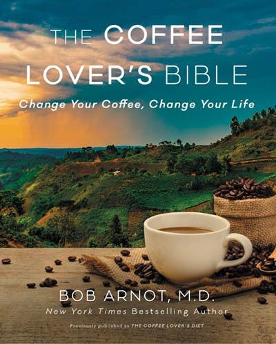 Coffee Lover's Bible: Change Your Coffee, Change Your Life - Bob Arnot