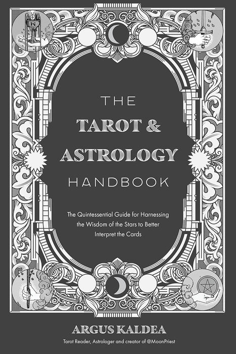The Tarot & Astrology Handbook: The Quintessential Guide for Harnessing the Wisdom of the Stars to Better Interpret the Cards - Argus Kaldea
