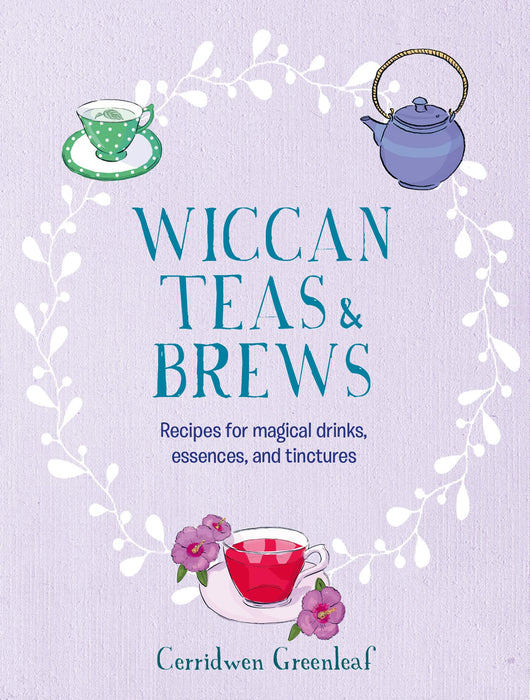 Wiccan Teas & Brews : Recipes for Magical Drinks, Essences, and Tinctures - Cerridwen Greenleaf