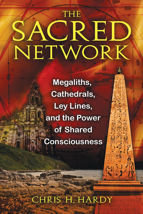 The Sacred Network: Megaliths, Cathedrals, Ley Lines, and the Power of Shared Consciousness - Chris H. Hardy Ph.D