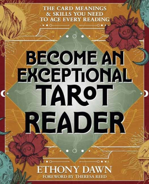 Become an Exceptional Tarot Reader; the Card Meanings & Skills You Need to Ace Every Reading - Ethony Dawn
