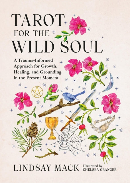 Tarot for the Wild Soul; a Taruma-informed Approach for Growth, Healing and Grounding in the Present Moment - Lindsay Mack, Chelsea Granger