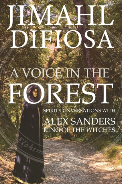 A Voice in the Forest: Spirit Conversations with Alex Sanders, King of the Witches - Jimahl Difiosa