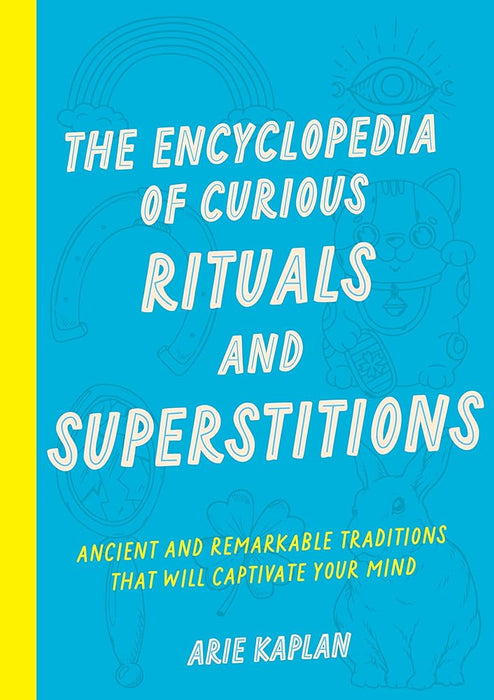 The Encyclopedia of Curious Rituals and Superstitions: Ancient and Remarkable Traditions That Will Captivate Your Mind cover image