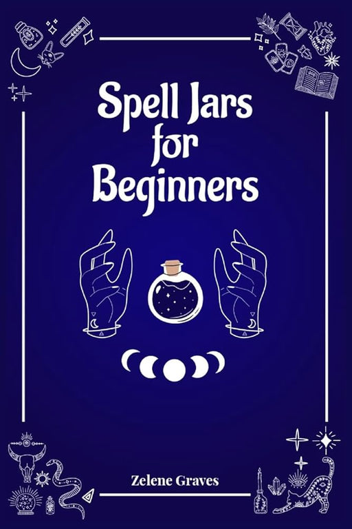 Spell Jars for Beginners: The Modern Witch Compendium. 56 Magic Recipes to Fulfill All Your Wishes (2022 Guide for All) cover image