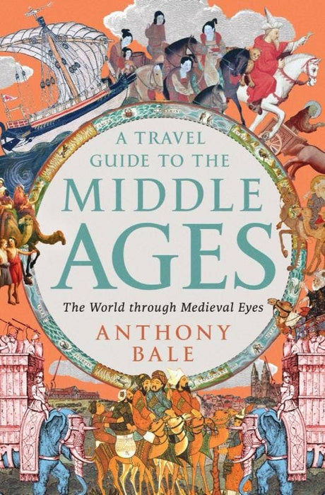 Travel Guide to the Middle Ages: World Through Medieval Eyes - Anthony Bale