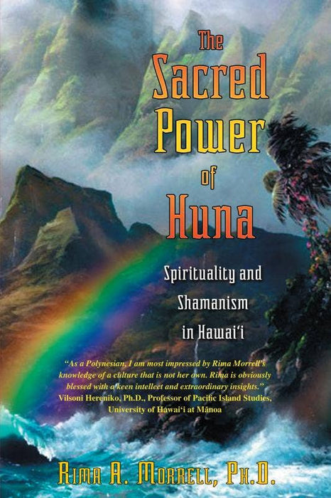 Sacred Power of Huna: Spirituality and Shamanism in Hawai'i - Rima A. Morrell & PH. D