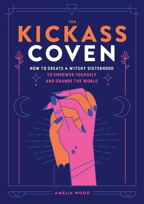 Kickass Coven: How to Create a Witchy Sisterhood - Amelia Wood