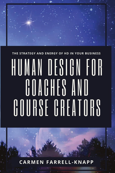 Human Design for Coaches and Course Creators : The Strategy and Energy of HD in your Business - Carmen Farrell-Knapp