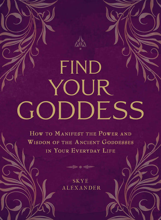 Find Your Goddess: How to Manifest the Power and Wisdom of the Ancient Goddesses in Your Everyday Life - Skye Alexander