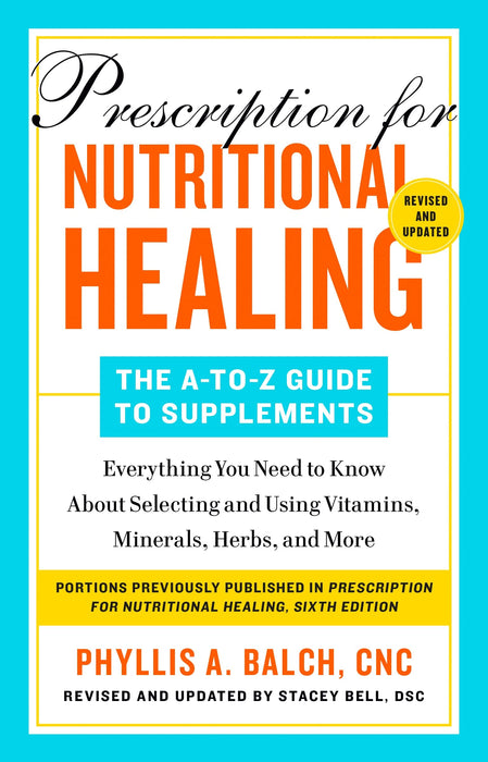 Prescription for Nutritional Healing: The A-to-Z Guide to Supplements, 6th Edition: Everything You Need to Know About Selecting and Using Vitamins, Minerals, Herbs, and More - Phyllis A. Balch