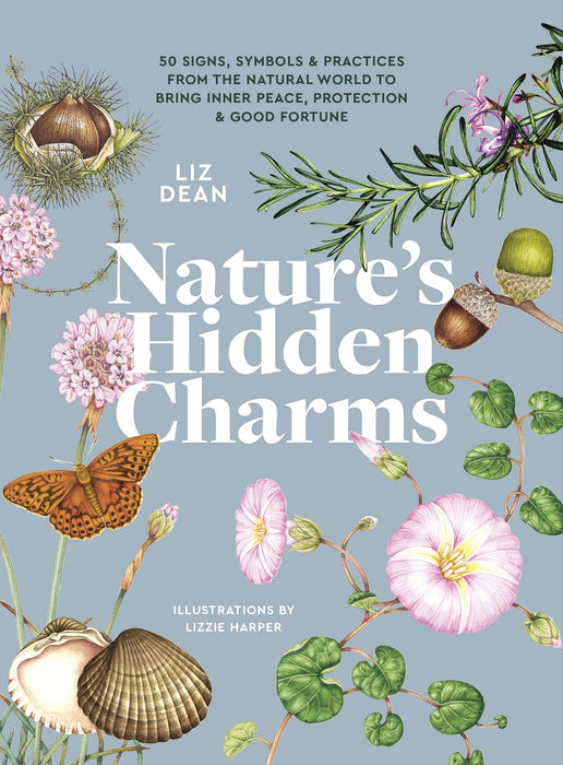 Nature's Hidden Charms: 50 Signs, Symbols and Practices from the Natural World to Bring Inner Peace, Protection and Good Fortune - Liz Dean