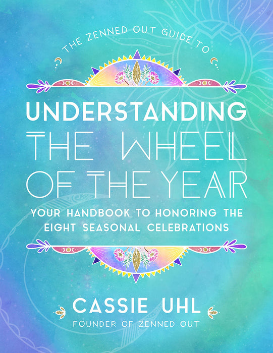 The Zenned Out Guide to Understanding the Wheel of the Year: Your Handbook to Honoring the Eight Seasonal Celebrations  - Cassie Uhl